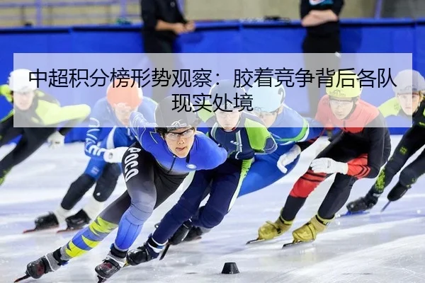 中超积分榜形势观察：胶着竞争背后各队现实处境